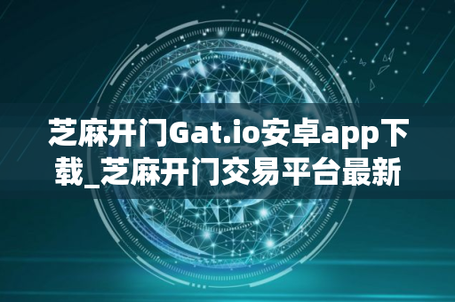 芝麻开门Gat.io安卓app下载_芝麻开门交易平台最新版下载