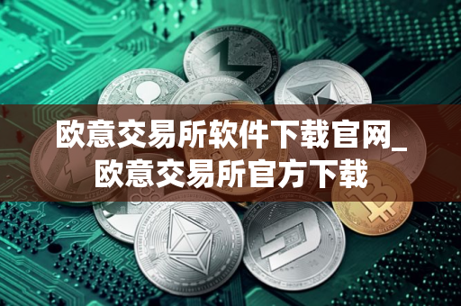 欧意交易所软件下载官网_欧意交易所官方下载