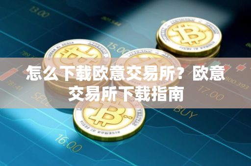 怎么下载欧意交易所？欧意交易所下载指南