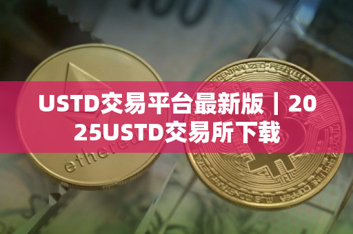 USTD交易平台最新版｜2025USTD交易所下载