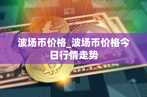 波场币价格_波场币价格今日行情走势