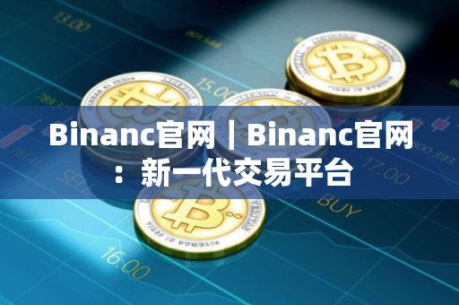 Binanc官网｜Binanc官网：新一代交易平台
