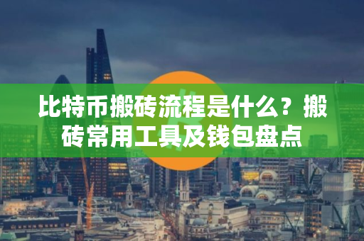 比特币搬砖流程是什么？搬砖常用工具及钱包盘点