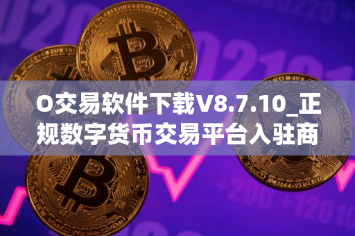 O交易软件下载V8.7.10_正规数字货币交易平台入驻商家