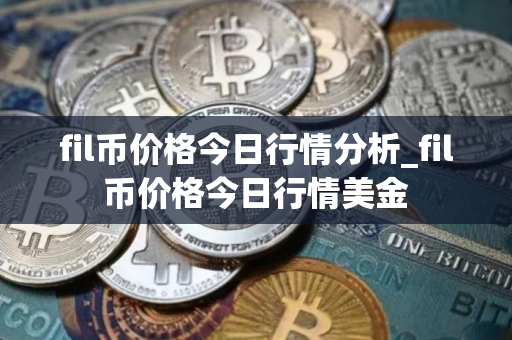 fil币价格今日行情分析_fil币价格今日行情美金