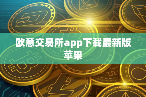 欧意交易所app下载最新版苹果