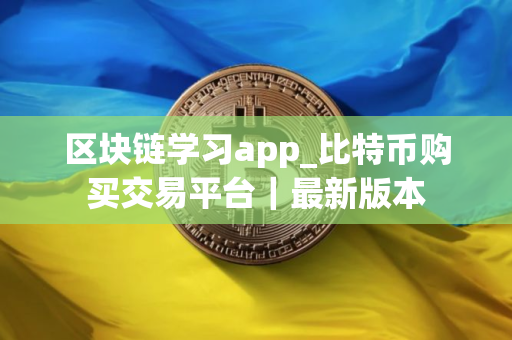 区块链学习app_比特币购买交易平台｜最新版本