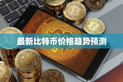 最新比特币价格趋势预测