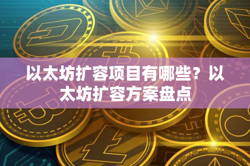 以太坊扩容项目有哪些？以太坊扩容方案盘点