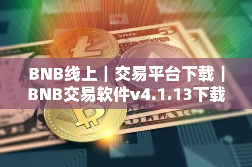 BNB线上｜交易平台下载｜BNB交易软件v4.1.13下载