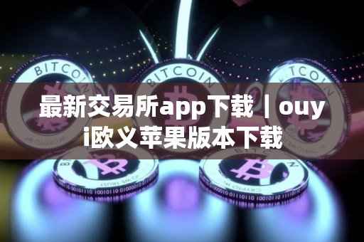 最新交易所app下载｜ouyi欧义苹果版本下载