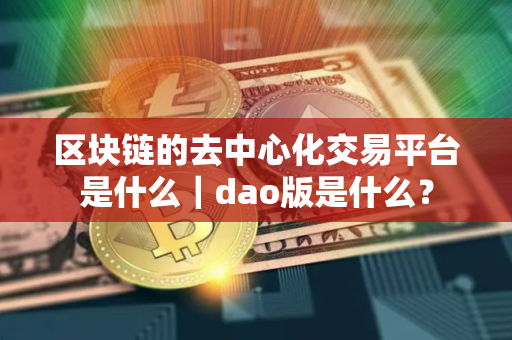 区块链的去中心化交易平台是什么｜dao版是什么？