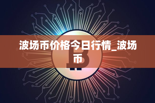波场币价格今日行情_波场币