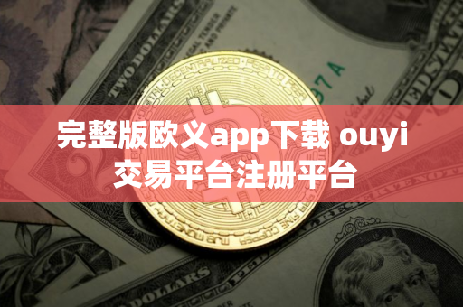 完整版欧义app下载 ouyi 交易平台注册平台