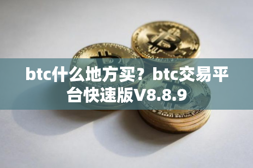 btc什么地方买？btc交易平台快速版V8.8.9