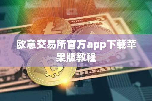 欧意交易所官方app下载苹果版教程