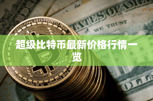 超级比特币最新价格行情一览