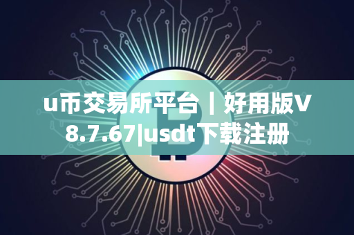 u币交易所平台｜好用版V8.7.67|usdt下载注册