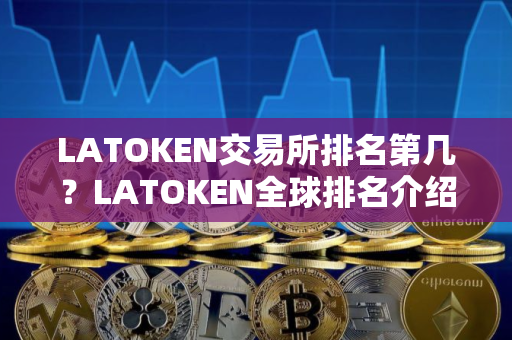 LATOKEN交易所排名第几？LATOKEN全球排名介绍