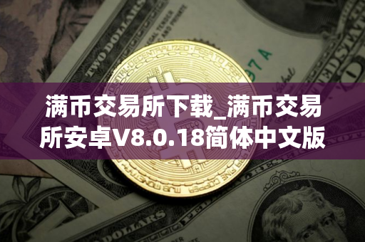 满币交易所下载_满币交易所安卓V8.0.18简体中文版