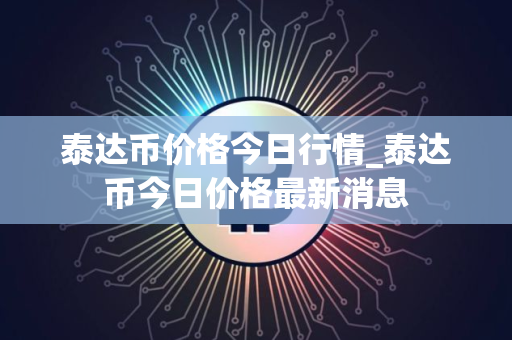泰达币价格今日行情_泰达币今日价格最新消息