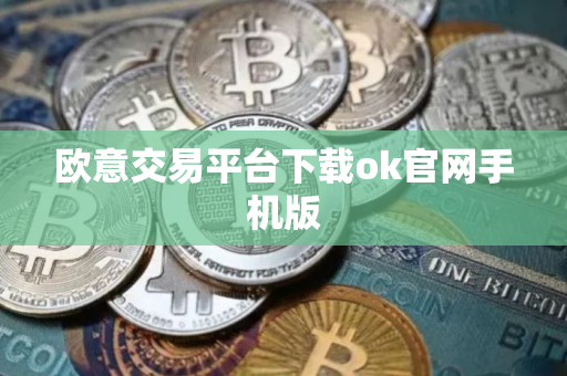 欧意交易平台下载ok官网手机版