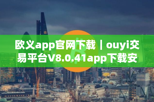 欧义app官网下载｜ouyi交易平台V8.0.41app下载安卓