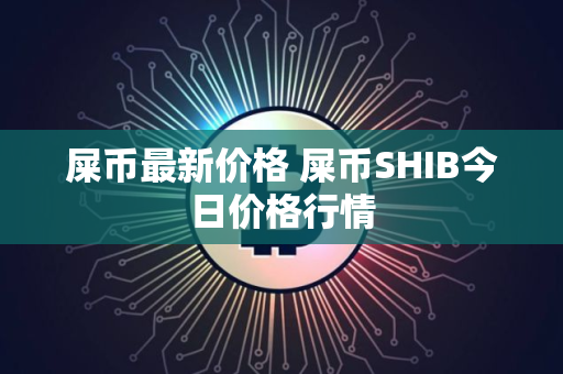 屎币最新价格 屎币SHIB今日价格行情