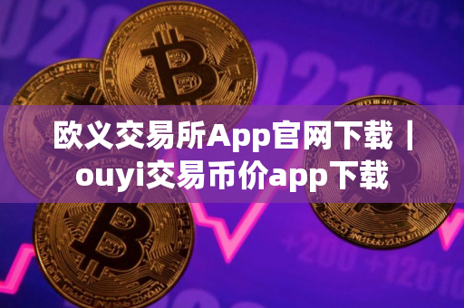 欧义交易所App官网下载｜ouyi交易币价app下载