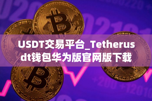 USDT交易平台_Tetherusdt钱包华为版官网版下载