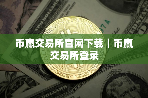 币赢交易所官网下载｜币赢交易所登录