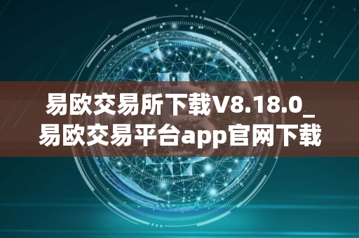 易欧交易所下载V8.18.0_易欧交易平台app官网下载