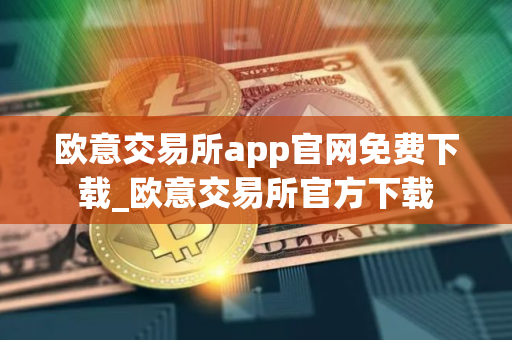 欧意交易所app官网免费下载_欧意交易所官方下载