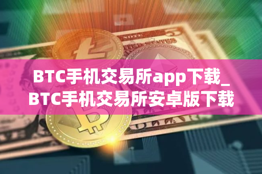BTC手机交易所app下载_BTC手机交易所安卓版下载 BTC手机交易所app下载_BTC手机交易所安卓版下载