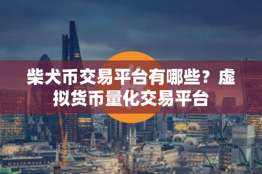 柴犬币交易平台有哪些?虚拟货币量化交易平台 柴犬币交易平台有哪些?虚拟货币量化交易平台