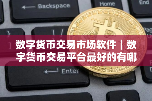 数字货币交易市场软件|数字货币交易平台最好的有哪些 数字货币交易市场软件|数字货币交易平台最好的有哪些