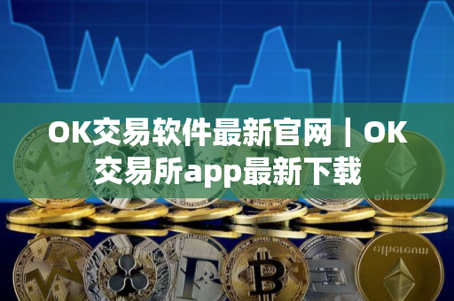 OK交易软件最新官网｜OK交易所app最新下载