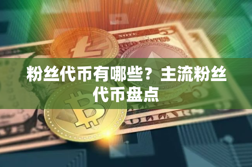 粉丝代币有哪些？主流粉丝代币盘点