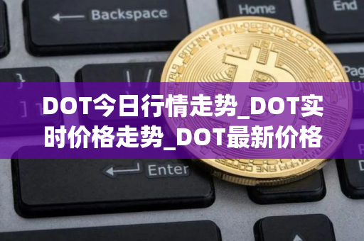 DOT今日行情走势_DOT实时价格走势_DOT最新价格 DOT今日行情走势_DOT实时价格走势_DOT最新价格