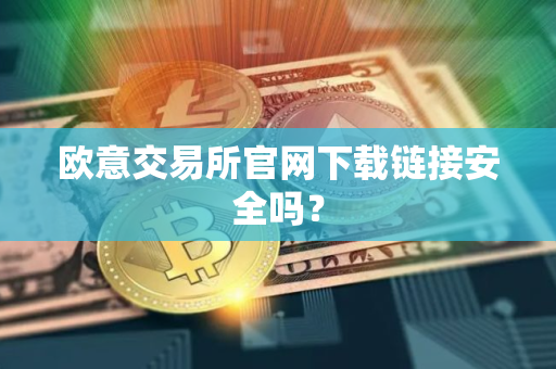 欧意交易所官网下载链接安全吗? 欧意交易所官网下载链接安全吗?