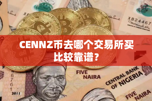 CENNZ币去哪个交易所买比较靠谱? CENNZ币去哪个交易所买比较靠谱?