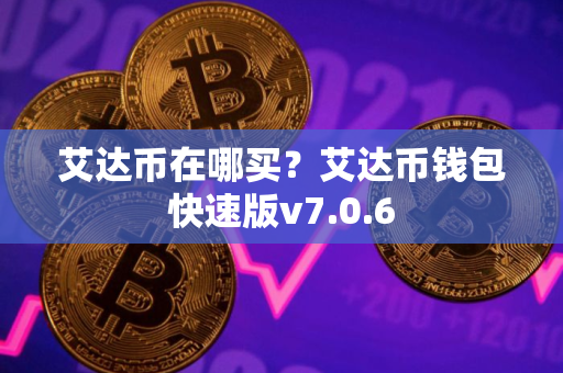 艾达币在哪买?艾达币钱包快速版v7.0.6 艾达币在哪买?艾达币钱包快速版v7.0.6
