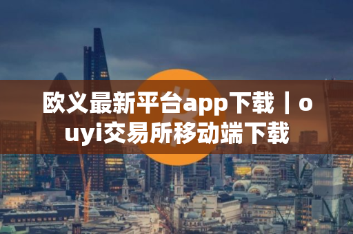 欧义最新平台app下载|ouyi交易所移动端下载 欧义最新平台app下载|ouyi交易所移动端下载