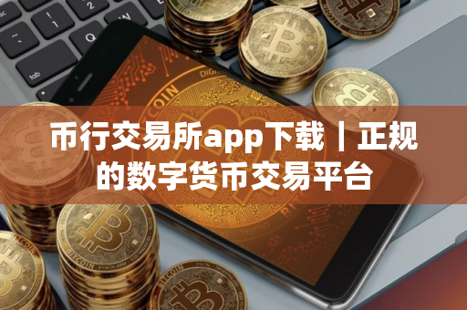 币行交易所app下载|正规的数字货币交易平台 币行交易所app下载|正规的数字货币交易平台