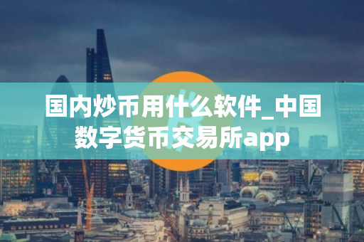 国内炒币用什么软件_中国数字货币交易所app