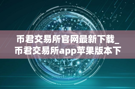 币君交易所官网最新下载_币君交易所app苹果版本下载v1.0.1