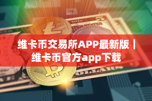 维卡币交易所APP最新版|维卡币官方app下载 维卡币交易所APP最新版|维卡币官方app下载