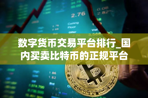 数字货币交易平台排行_国内买卖比特币的正规平台
