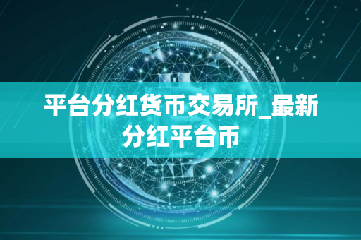 平台分红货币交易所_最新分红平台币