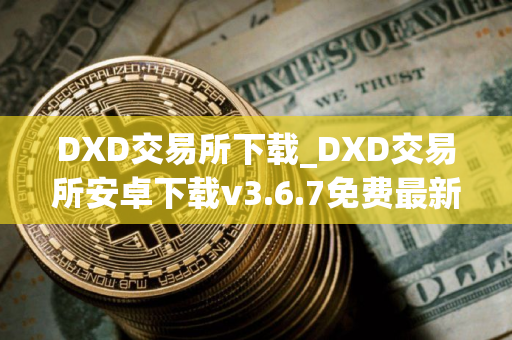 DXD交易所下载_DXD交易所安卓下载v3.6.7免费最新版本下载
